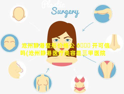 沧州静港整形价格公 🐅 开可信吗(沧州静港医疗美容是三甲医院吗)